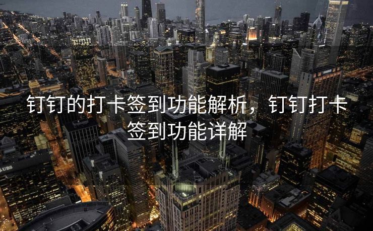 钉钉的打卡签到功能解析，钉钉打卡签到功能详解