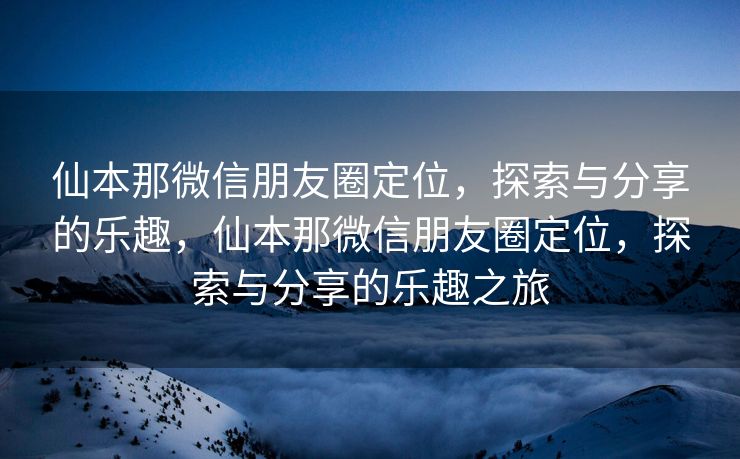 仙本那微信朋友圈定位，探索与分享的乐趣，仙本那微信朋友圈定位，探索与分享的乐趣之旅