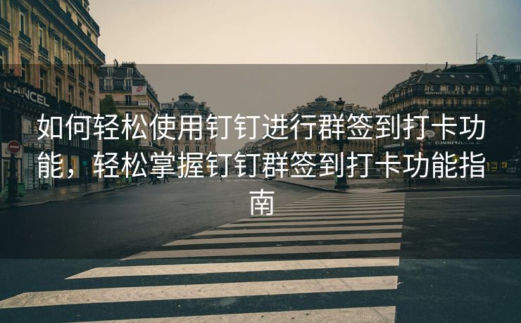 如何轻松使用钉钉进行群签到打卡功能，轻松掌握钉钉群签到打卡功能指南