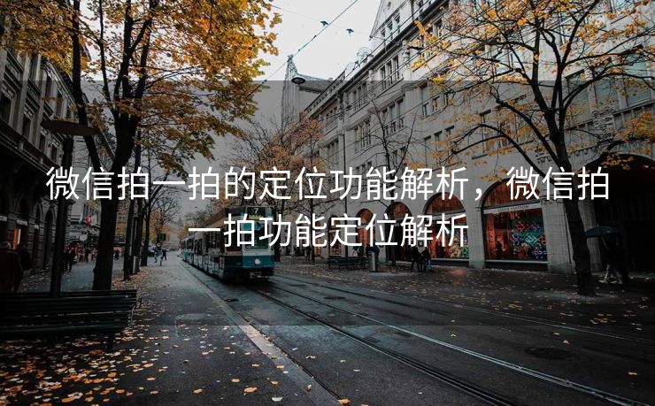 微信拍一拍的定位功能解析，微信拍一拍功能定位解析