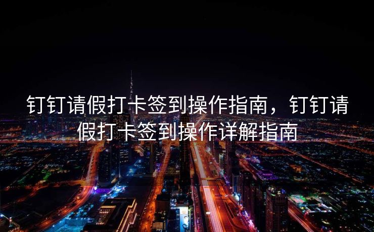 钉钉请假打卡签到操作指南，钉钉请假打卡签到操作详解指南
