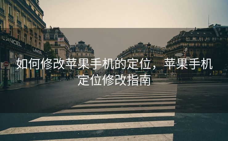 如何修改苹果手机的定位，苹果手机定位修改指南