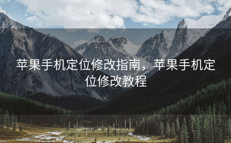 苹果手机定位修改指南，苹果手机定位修改教程