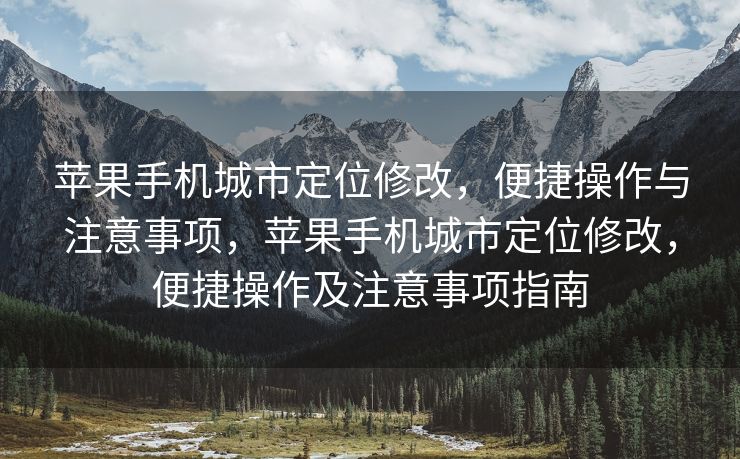 苹果手机城市定位修改，便捷操作与注意事项，苹果手机城市定位修改，便捷操作及注意事项指南