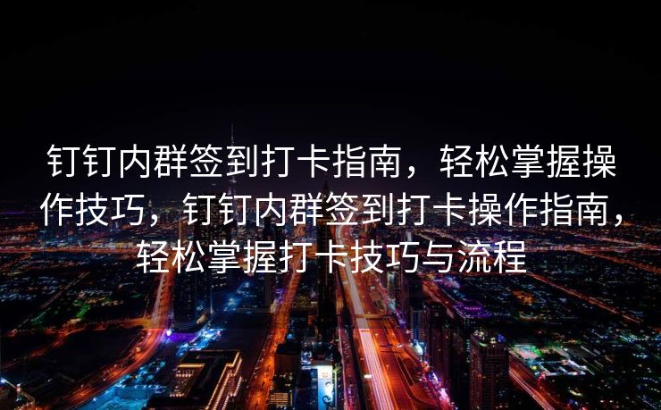 钉钉内群签到打卡指南，轻松掌握操作技巧，钉钉内群签到打卡操作指南，轻松掌握打卡技巧与流程