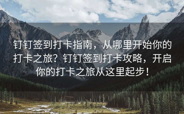 钉钉签到打卡指南，从哪里开始你的打卡之旅？钉钉签到打卡攻略，开启你的打卡之旅从这里起步！