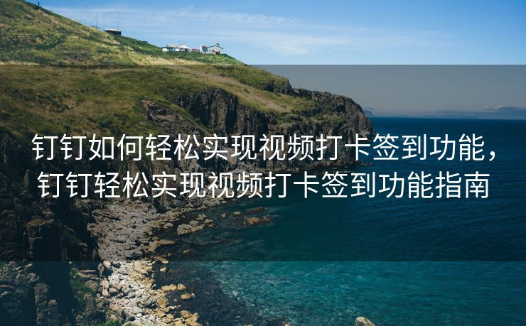钉钉如何轻松实现视频打卡签到功能，钉钉轻松实现视频打卡签到功能指南