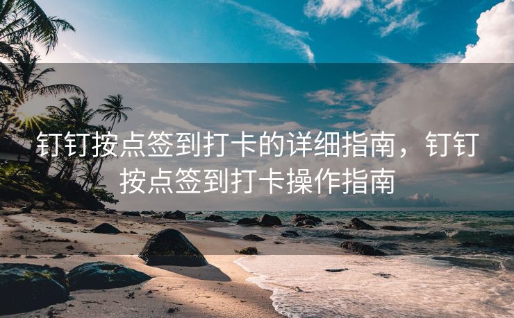 钉钉按点签到打卡的详细指南，钉钉按点签到打卡操作指南
