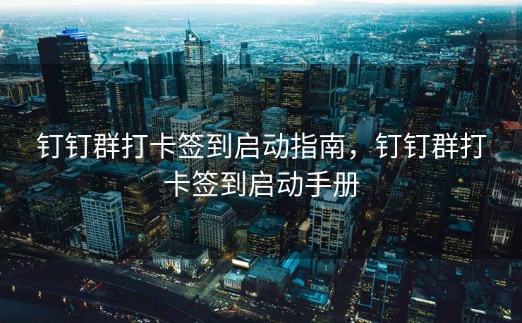 钉钉群打卡签到启动指南，钉钉群打卡签到启动手册