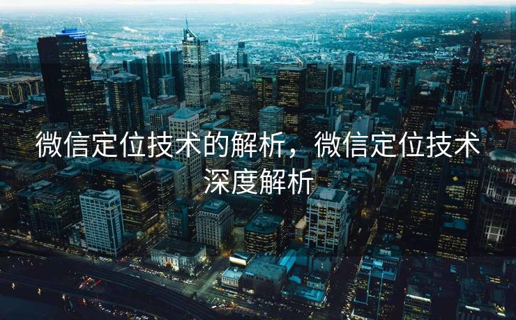 微信定位技术的解析，微信定位技术深度解析