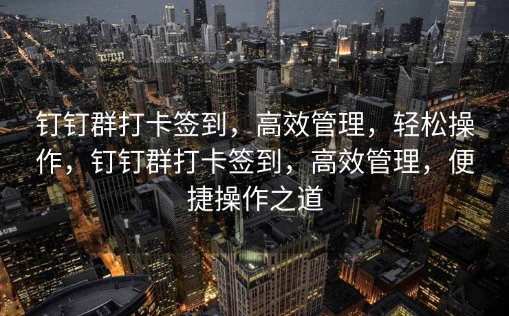 钉钉群打卡签到，高效管理，轻松操作，钉钉群打卡签到，高效管理，便捷操作之道