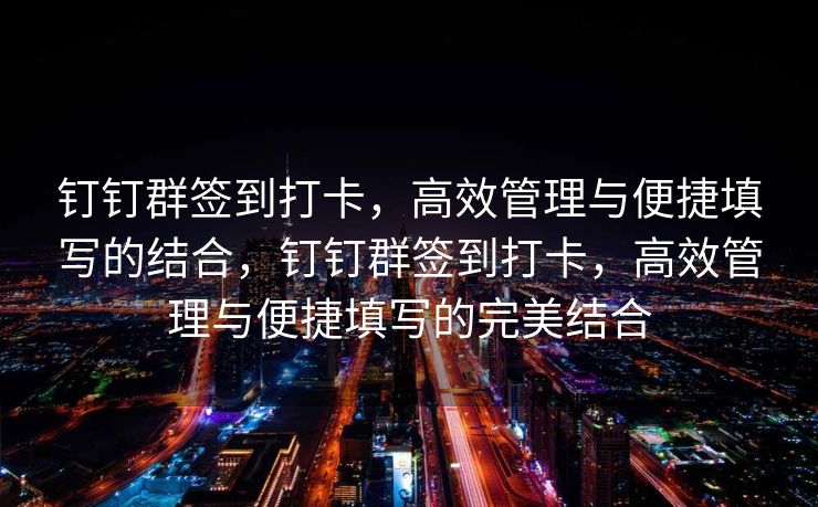 钉钉群签到打卡，高效管理与便捷填写的结合，钉钉群签到打卡，高效管理与便捷填写的完美结合