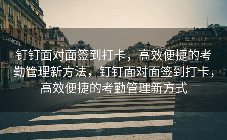 钉钉面对面签到打卡，高效便捷的考勤管理新方法，钉钉面对面签到打卡，高效便捷的考勤管理新方式