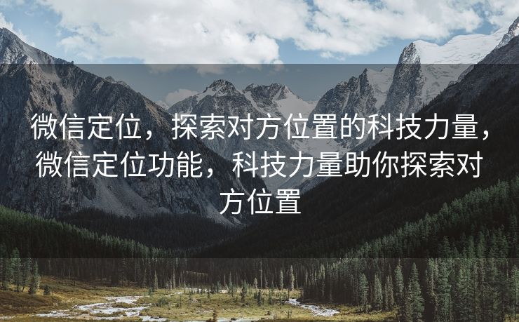 微信定位，探索对方位置的科技力量，微信定位功能，科技力量助你探索对方位置
