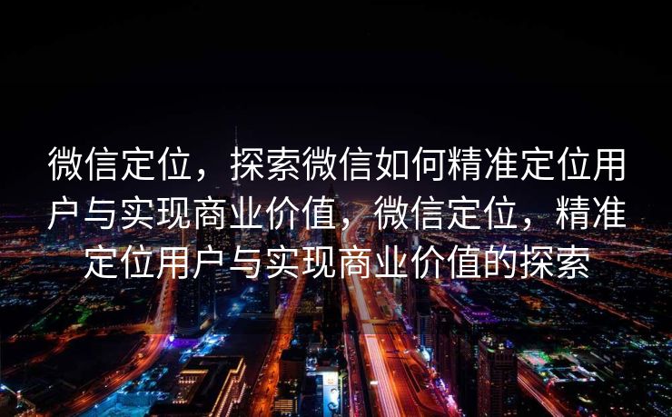 微信定位，探索微信如何精准定位用户与实现商业价值，微信定位，精准定位用户与实现商业价值的探索