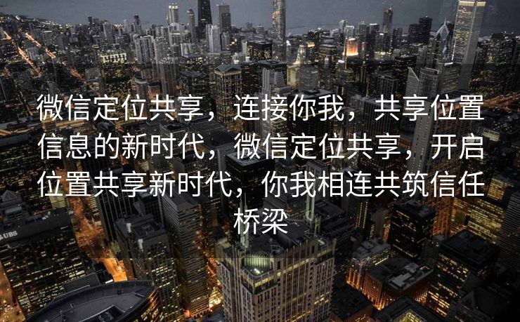 微信定位共享，连接你我，共享位置信息的新时代，微信定位共享，开启位置共享新时代，你我相连共筑信任桥梁