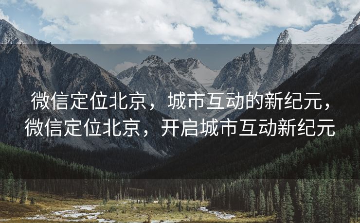 微信定位北京，城市互动的新纪元，微信定位北京，开启城市互动新纪元