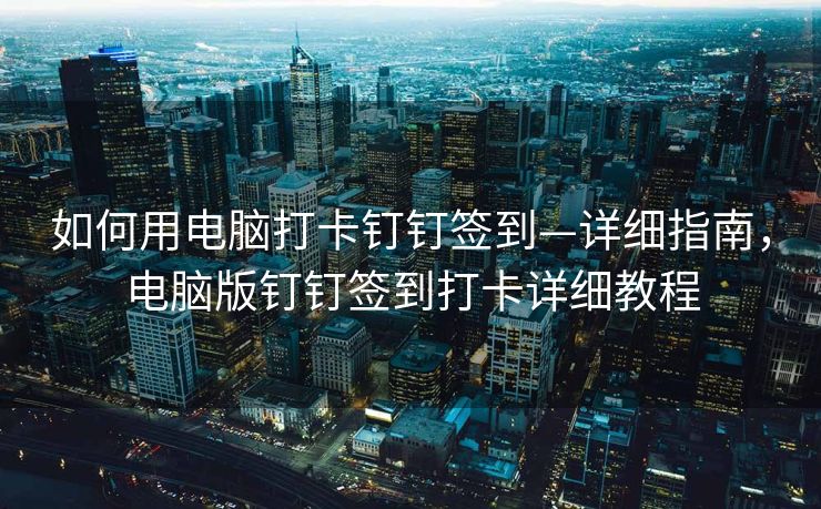 如何用电脑打卡钉钉签到—详细指南，电脑版钉钉签到打卡详细教程