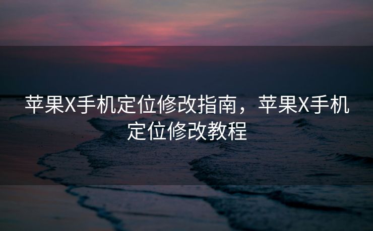 苹果X手机定位修改指南，苹果X手机定位修改教程
