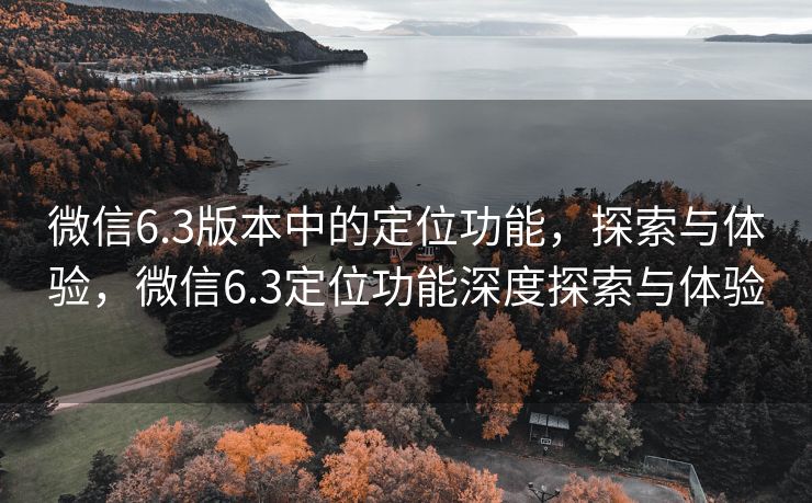 微信6.3版本中的定位功能，探索与体验，微信6.3定位功能深度探索与体验