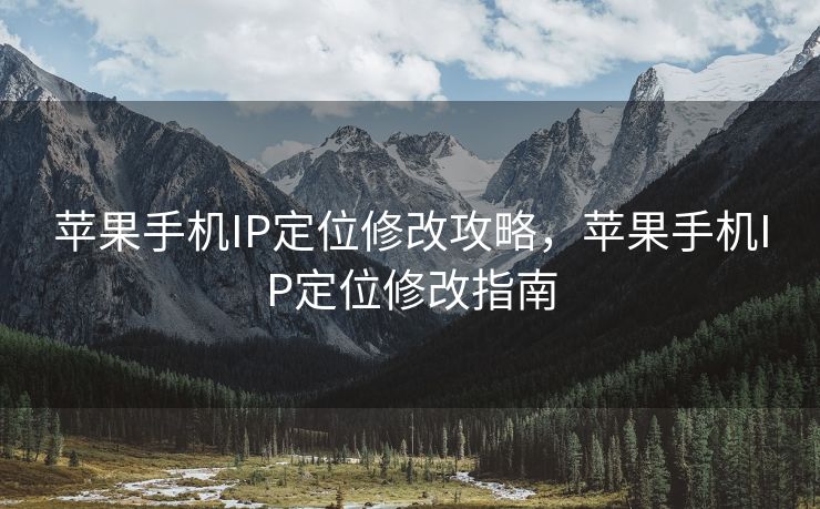 苹果手机IP定位修改攻略，苹果手机IP定位修改指南