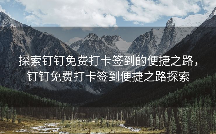 探索钉钉免费打卡签到的便捷之路，钉钉免费打卡签到便捷之路探索