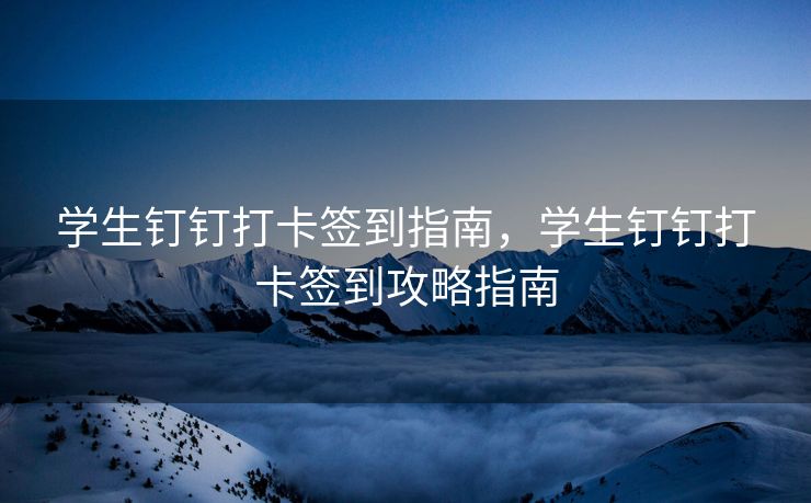 学生钉钉打卡签到指南，学生钉钉打卡签到攻略指南