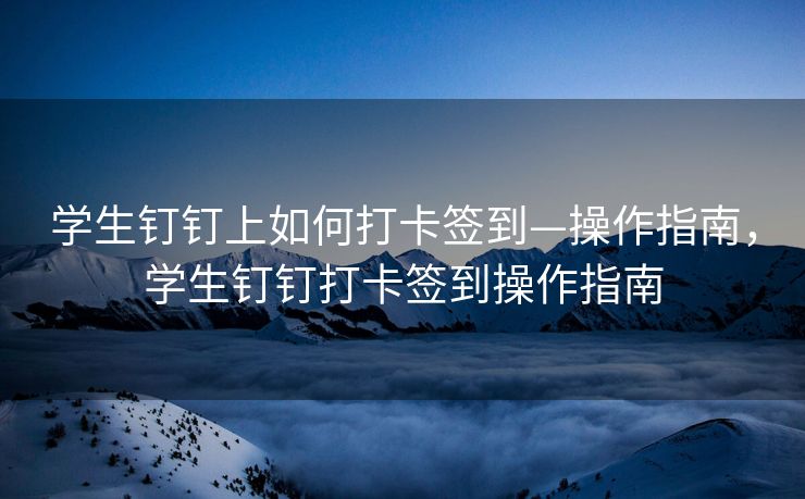 学生钉钉上如何打卡签到—操作指南，学生钉钉打卡签到操作指南
