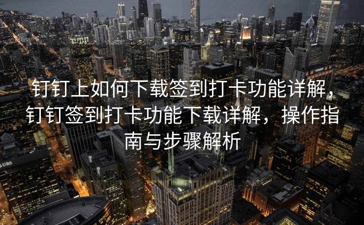 钉钉上如何下载签到打卡功能详解，钉钉签到打卡功能下载详解，操作指南与步骤解析