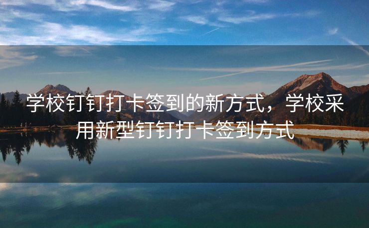 学校钉钉打卡签到的新方式，学校采用新型钉钉打卡签到方式