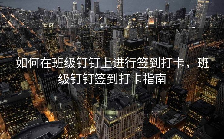如何在班级钉钉上进行签到打卡，班级钉钉签到打卡指南