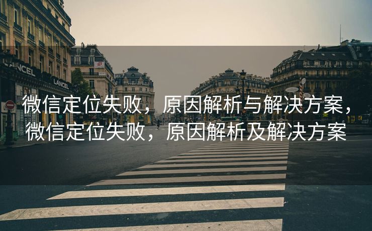微信定位失败，原因解析与解决方案，微信定位失败，原因解析及解决方案