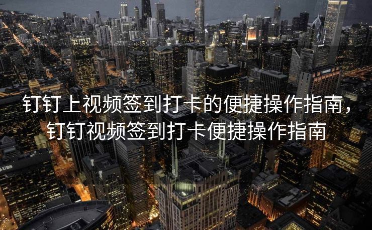 钉钉上视频签到打卡的便捷操作指南，钉钉视频签到打卡便捷操作指南