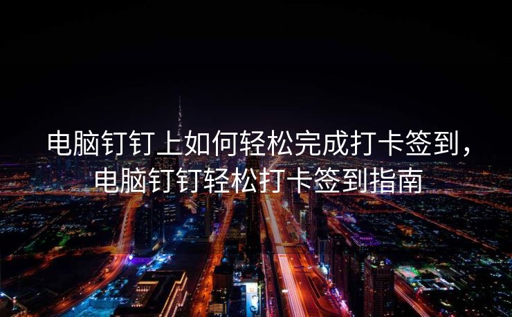 电脑钉钉上如何轻松完成打卡签到，电脑钉钉轻松打卡签到指南