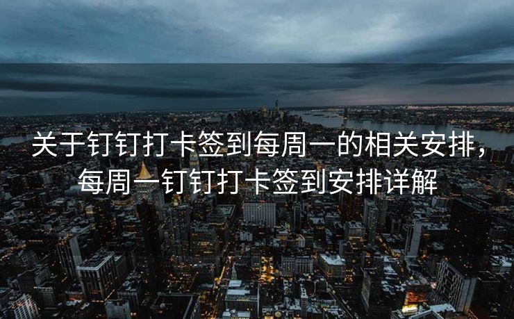 关于钉钉打卡签到每周一的相关安排，每周一钉钉打卡签到安排详解