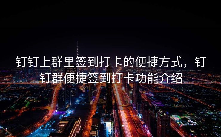 钉钉上群里签到打卡的便捷方式，钉钉群便捷签到打卡功能介绍