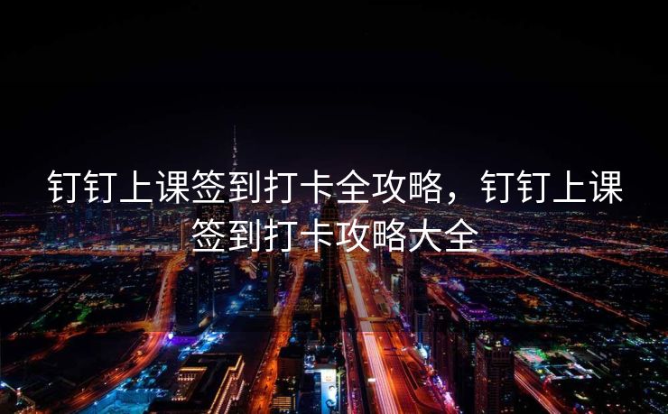 钉钉上课签到打卡全攻略，钉钉上课签到打卡攻略大全