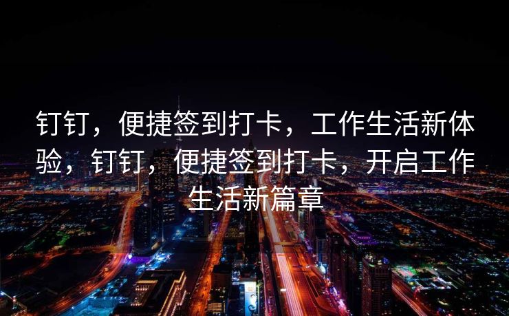 钉钉，便捷签到打卡，工作生活新体验，钉钉，便捷签到打卡，开启工作生活新篇章