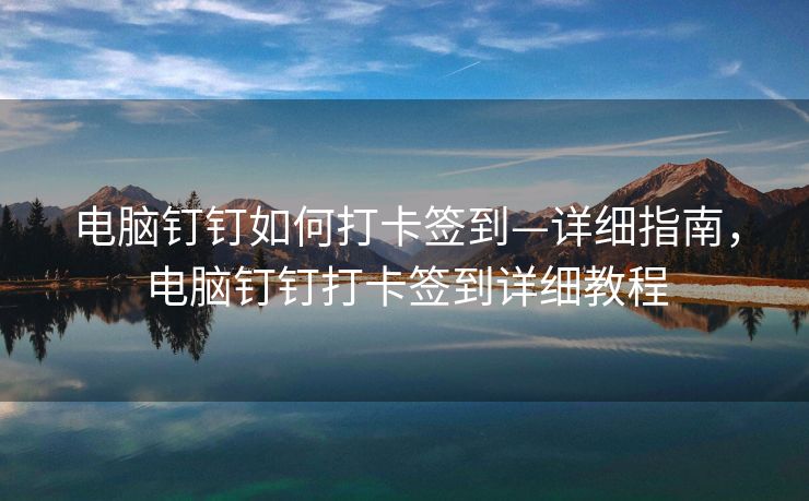 电脑钉钉如何打卡签到—详细指南，电脑钉钉打卡签到详细教程