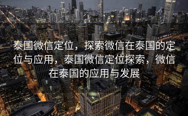泰国微信定位，探索微信在泰国的定位与应用，泰国微信定位探索，微信在泰国的应用与发展