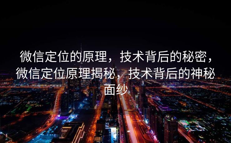 微信定位的原理，技术背后的秘密，微信定位原理揭秘，技术背后的神秘面纱