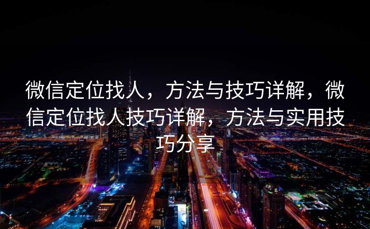 微信定位找人，方法与技巧详解，微信定位找人技巧详解，方法与实用技巧分享