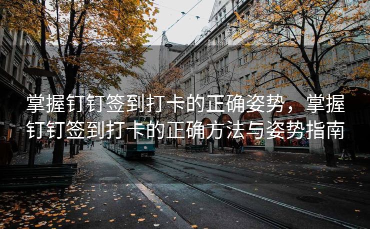 掌握钉钉签到打卡的正确姿势，掌握钉钉签到打卡的正确方法与姿势指南