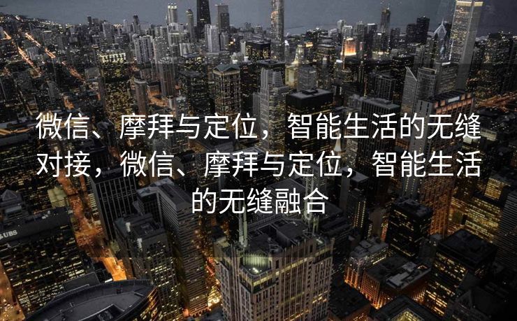 微信、摩拜与定位，智能生活的无缝对接，微信、摩拜与定位，智能生活的无缝融合