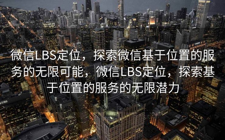 微信LBS定位，探索微信基于位置的服务的无限可能，微信LBS定位，探索基于位置的服务的无限潜力