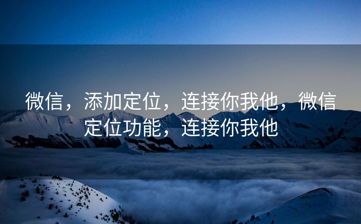 微信，添加定位，连接你我他，微信定位功能，连接你我他