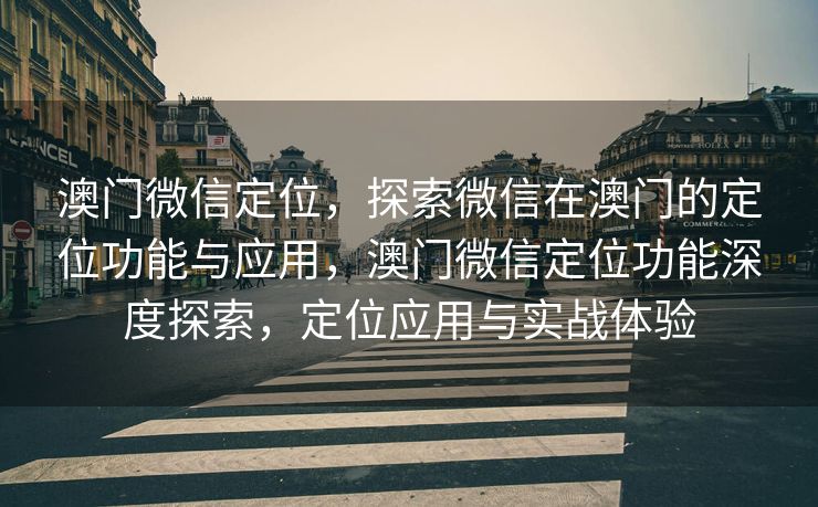 澳门微信定位，探索微信在澳门的定位功能与应用，澳门微信定位功能深度探索，定位应用与实战体验