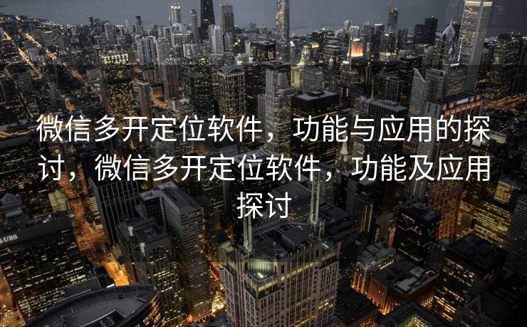 微信多开定位软件，功能与应用的探讨，微信多开定位软件，功能及应用探讨