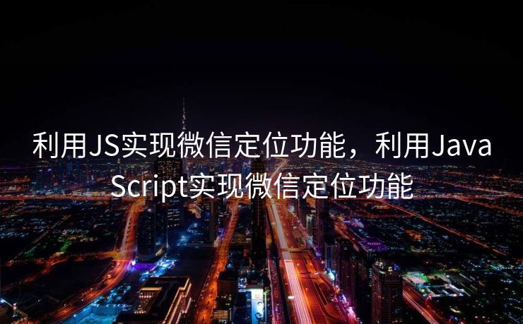利用JS实现微信定位功能，利用JavaScript实现微信定位功能