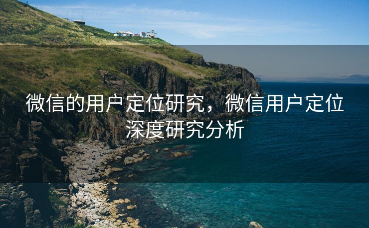 微信的用户定位研究，微信用户定位深度研究分析